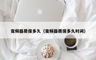 變頻器質保多久（變頻器質保多久時間）