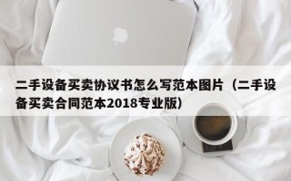 二手設備買賣協議書怎么寫范本圖片（二手設備買賣合同范本2018專業版）