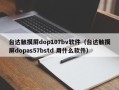 臺達觸摸屏dop107bv軟件（臺達觸摸屏dopas57bstd 用什么軟件）