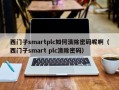 西門子smartplc如何清除密碼呢?。ㄎ鏖T子smart plc清除密碼）