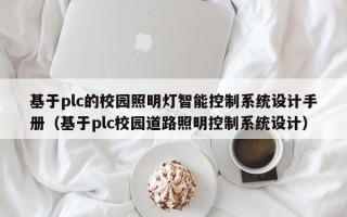 基于plc的校園照明燈智能控制系統設計手冊（基于plc校園道路照明控制系統設計）