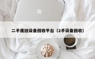 二手廢舊設備回收平臺（2手設備回收）