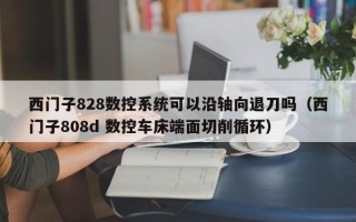 西門子828數控系統可以沿軸向退刀嗎（西門子808d 數控車床端面切削循環）