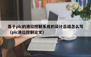 基于plc的液位控制系統的設計總結怎么寫（plc液位控制論文）