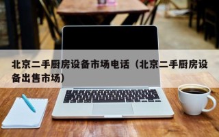 北京二手廚房設備市場電話（北京二手廚房設備出售市場）