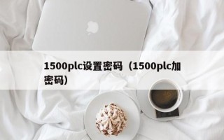 1500plc設置密碼（1500plc加密碼）