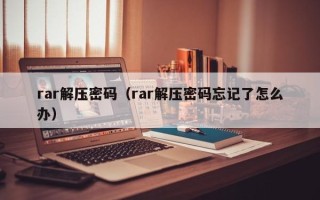 rar解壓密碼（rar解壓密碼忘記了怎么辦）