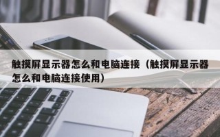 觸摸屏顯示器怎么和電腦連接（觸摸屏顯示器怎么和電腦連接使用）