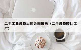 二手工業設備出租合同模板（二手設備轉讓工廠）