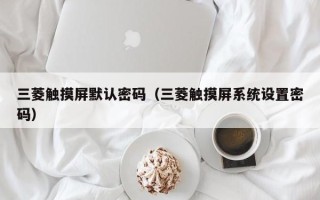 三菱觸摸屏默認密碼（三菱觸摸屏系統設置密碼）