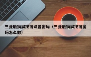 三菱觸摸屏按鍵設置密碼（三菱觸摸屏按鍵密碼怎么做）