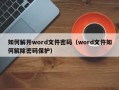 如何解開word文件密碼（word文件如何解除密碼保護）