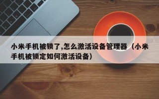 小米手機被鎖了,怎么激活設備管理器（小米手機被鎖定如何激活設備）