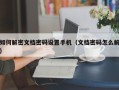 如何解密文檔密碼設置手機（文檔密碼怎么解）