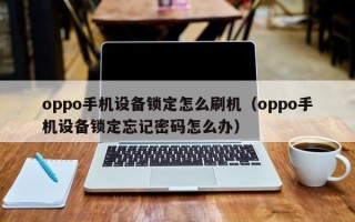 oppo手機設備鎖定怎么刷機（oppo手機設備鎖定忘記密碼怎么辦）