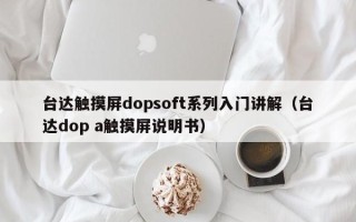 臺達觸摸屏dopsoft系列入門講解（臺達dop a觸摸屏說明書）