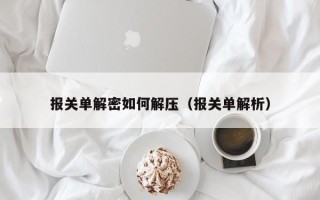 報關單解密如何解壓（報關單解析）