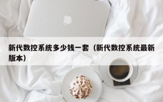 新代數控系統多少錢一套（新代數控系統最新版本）