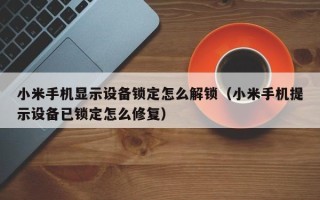 小米手機顯示設備鎖定怎么解鎖（小米手機提示設備已鎖定怎么修復）