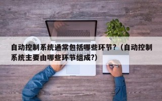 自動控制系統通常包括哪些環節?（自動控制系統主要由哪些環節組成?）