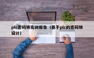 plc密碼鎖實訓報告（基于plc的密碼鎖設計）