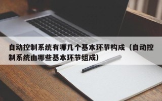 自動控制系統有哪幾個基本環節構成（自動控制系統由哪些基本環節組成）