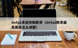 dota2系統控制勝率（dota2勝率最高英雄怎么調整）