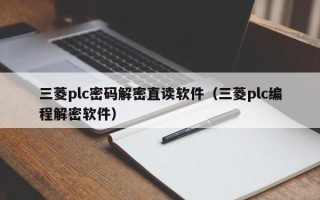 三菱plc密碼解密直讀軟件（三菱plc編程解密軟件）