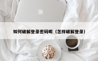 如何破解登錄密碼呢（怎樣破解登錄）