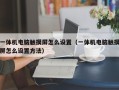 一體機電腦觸摸屏怎么設置（一體機電腦觸摸屏怎么設置方法）