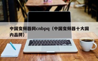 中國變頻器網cnbpq（中國變頻器十大國內品牌）