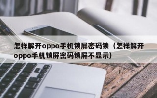 怎樣解開oppo手機鎖屏密碼鎖（怎樣解開oppo手機鎖屏密碼鎖屏不顯示）