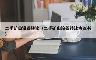 二手礦山設備轉讓（二手礦山設備轉讓協議書）