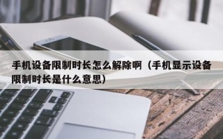 手機設備限制時長怎么解除?。ㄊ謾C顯示設備限制時長是什么意思）