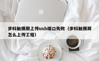 步科觸摸屏上傳usb端口失?。ú娇朴|摸屏怎么上傳工程）