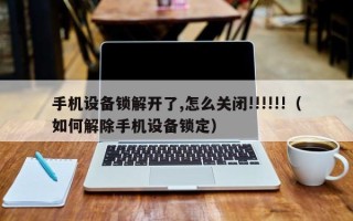 手機設備鎖解開了,怎么關閉!!!!!!（如何解除手機設備鎖定）