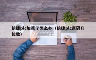 信捷plc加密了怎么辦（信捷plc密碼幾位數）