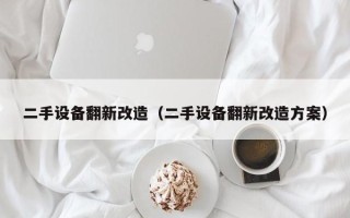 二手設備翻新改造（二手設備翻新改造方案）