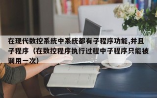 在現代數控系統中系統都有子程序功能,并且子程序（在數控程序執行過程中子程序只能被調用一次）