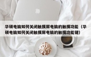 華碩電腦如何關閉觸摸屏電腦的觸摸功能（華碩電腦如何關閉觸摸屏電腦的觸摸功能鍵）