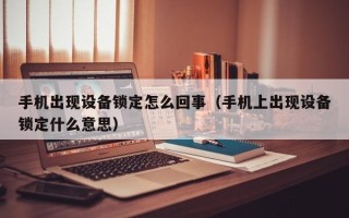 手機出現設備鎖定怎么回事（手機上出現設備鎖定什么意思）