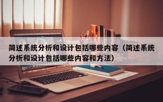 簡述系統分析和設計包括哪些內容（簡述系統分析和設計包括哪些內容和方法）