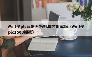 西門子plc解密不拆機真的能解嗎（西門子plc1500解密）