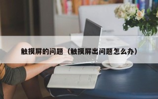 觸摸屏的問題（觸摸屏出問題怎么辦）