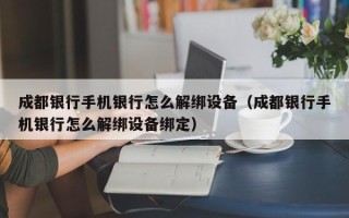 成都銀行手機銀行怎么解綁設備（成都銀行手機銀行怎么解綁設備綁定）