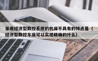 采用經濟型數控系統的機床不具有的特點是（經濟型數控車床可以實現精確的什么）