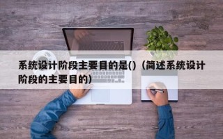 系統設計階段主要目的是()（簡述系統設計階段的主要目的）