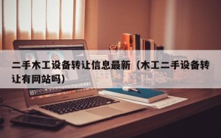 二手木工設備轉讓信息最新（木工二手設備轉讓有網站嗎）