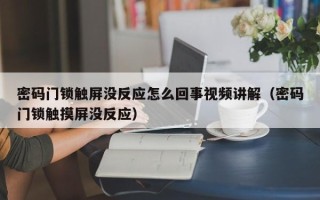 密碼門鎖觸屏沒反應怎么回事視頻講解（密碼門鎖觸摸屏沒反應）