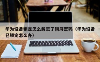 華為設備鎖定怎么解忘了鎖屏密碼（華為設備已鎖定怎么辦）